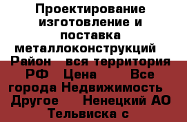 Проектирование,изготовление и поставка металлоконструкций › Район ­ вся территория РФ › Цена ­ 1 - Все города Недвижимость » Другое   . Ненецкий АО,Тельвиска с.